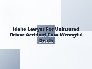 Idaho Lawyer for Uninsured Driver Wrongful Death Claims