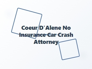 Coeur D’alene Attorney for No-Insurance Car Crashes